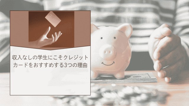 収入なしの学生にこそクレジットカードをおすすめする3つの理由