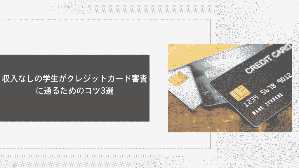 収入なしの学生がクレジットカード審査に通るためのコツ3選